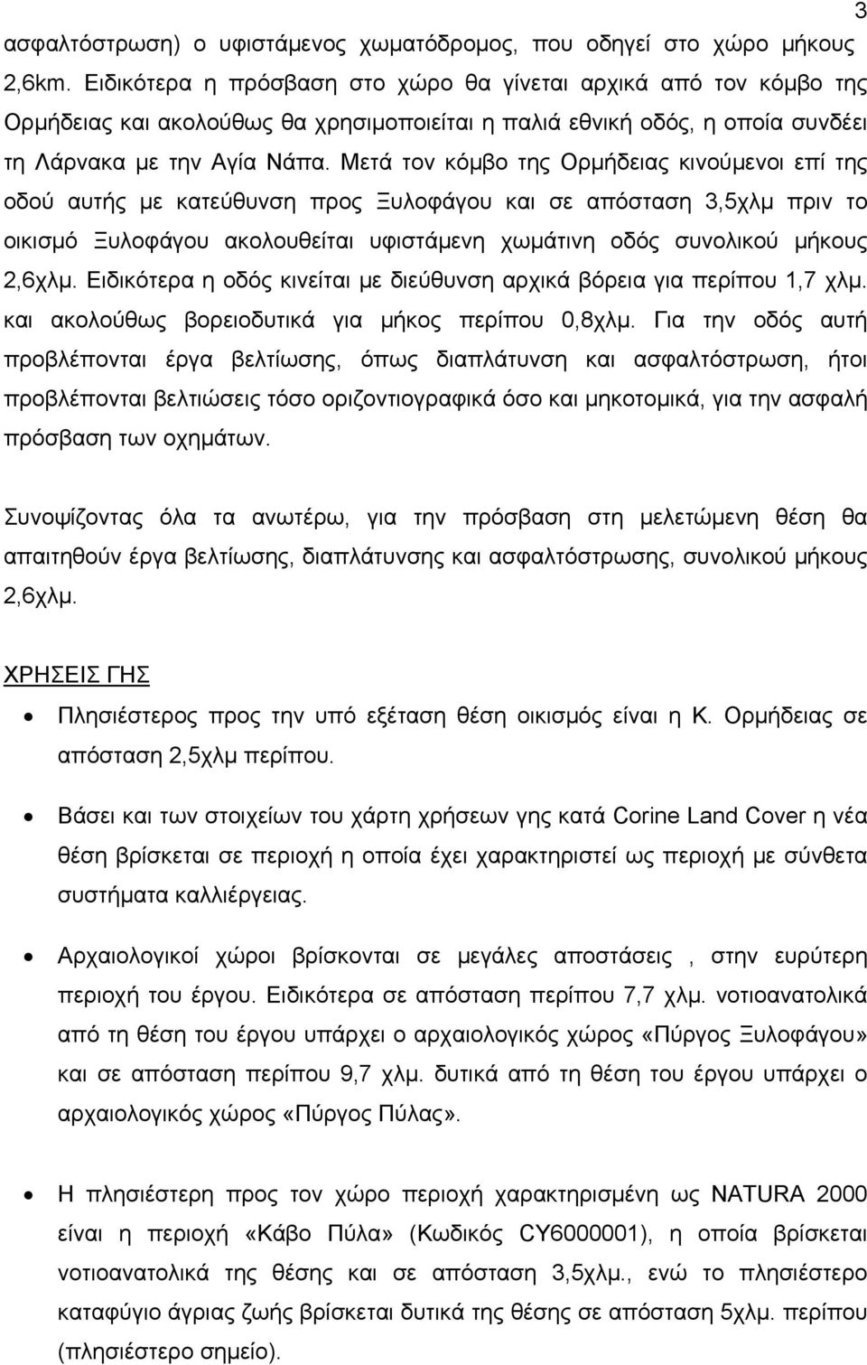 Μετά τον κόμβο της Ορμήδειας κινούμενοι επί της οδού αυτής με κατεύθυνση προς Ξυλοφάγου και σε απόσταση 3,5χλμ πριν το οικισμό Ξυλοφάγου ακολουθείται υφιστάμενη χωμάτινη οδός συνολικού μήκους 2,6χλμ.