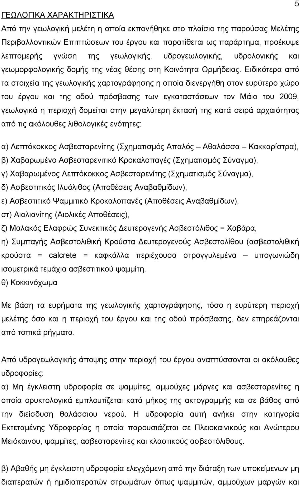 Ειδικότερα από τα στοιχεία της γεωλογικής χαρτογράφησης η οποία διενεργήθη στον ευρύτερο χώρο του έργου και της οδού πρόσβασης των εγκαταστάσεων τον Μάιο του 2009, γεωλογικά η περιοχή δομείται στην