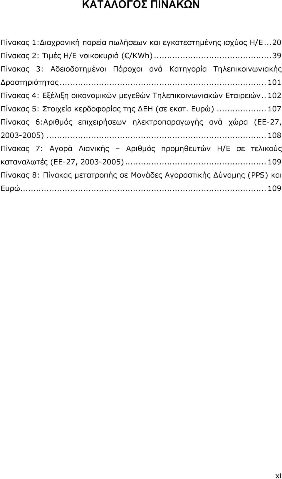 .. 101 Πίνακαρ 4: Δξέλιξη οικονομικών μεγεθών Σηλεπικοινυνιακών Δηαιπειών.. 102 Πίνακαρ 5: ηοισεία κεπδοθοπίαρ ηηρ ΓΔΗ (ζε εκαη. Δςπώ).