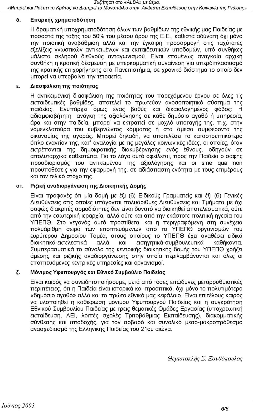 Είναι εποµένως αναγκαία αρχική συνθήκη η κρατική δέσµευση µε υπερκοµµατική συναίνεση για υπερδιπλασιασµό της κρατικής επιχορήγησης στα Πανεπιστήµια, σε χρονικό διάστηµα το οποίο δεν µπορεί να