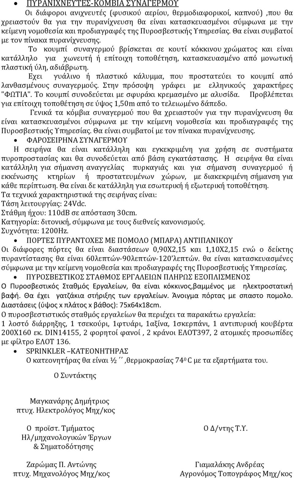 Το κουμπί συναγερμού βρίσκεται σε κουτί κόκκινου χρώματος και είναι κατάλληλο για χωνευτή ή επίτοιχη τοποθέτηση, κατασκευασμένο από μονωτική πλαστική ύλη, αδιάβρωτη.