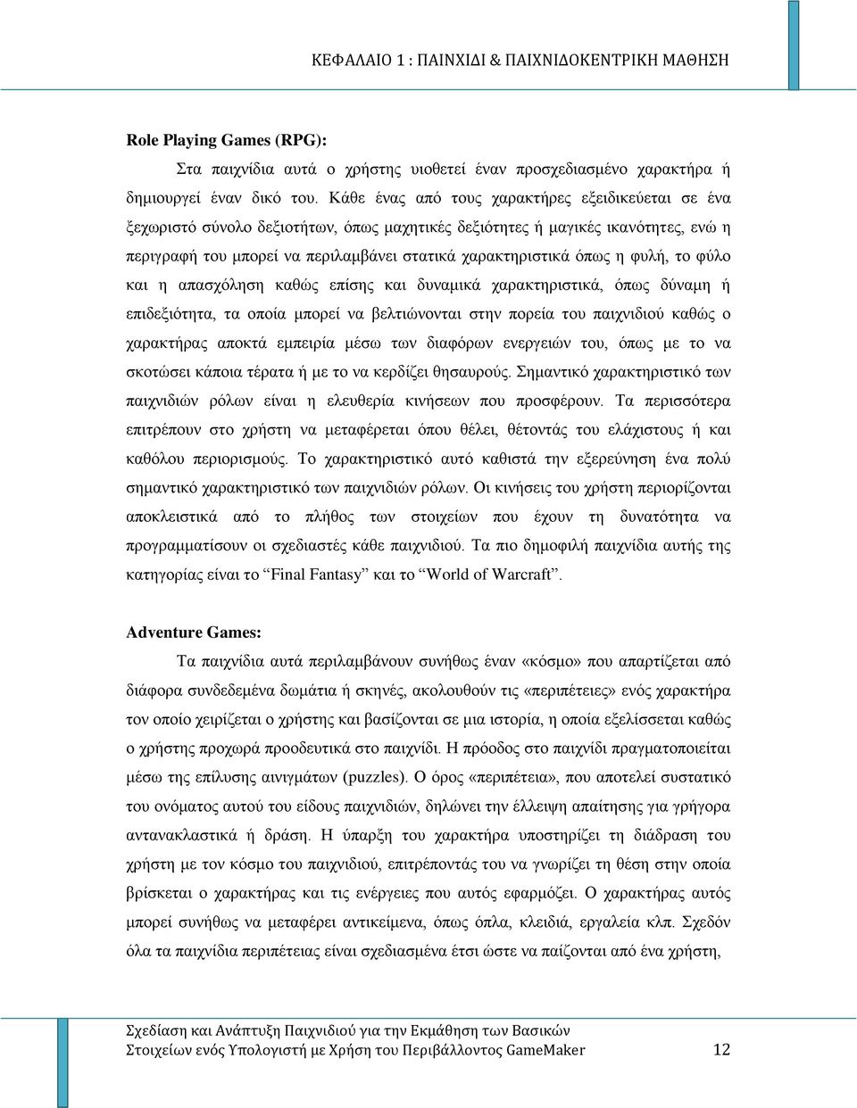 η φυλή, το φύλο και η απασχόληση καθώς επίσης και δυναμικά χαρακτηριστικά, όπως δύναμη ή επιδεξιότητα, τα οποία μπορεί να βελτιώνονται στην πορεία του παιχνιδιού καθώς ο χαρακτήρας αποκτά εμπειρία