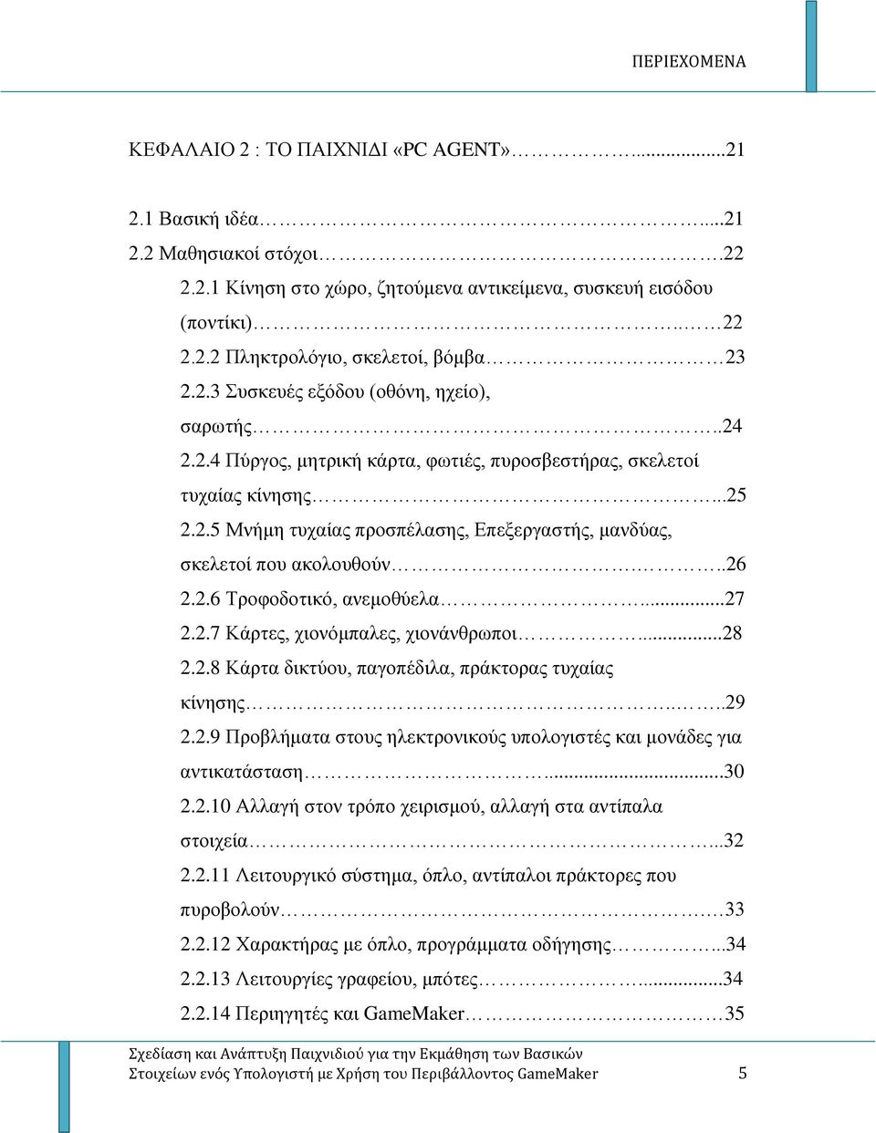 ..26 2.2.6 Τροφοδοτικό, ανεμοθύελα...27 2.2.7 Κάρτες, χιονόμπαλες, χιονάνθρωποι...28 2.2.8 Κάρτα δικτύου, παγοπέδιλα, πράκτορας τυχαίας κίνησης....29 2.2.9 Προβλήματα στους ηλεκτρονικούς υπολογιστές και μονάδες για αντικατάσταση.