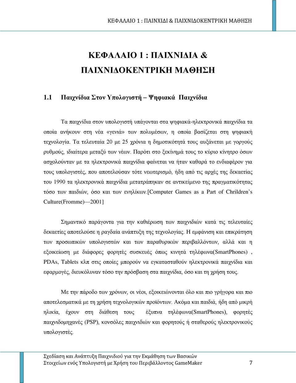 τεχνολογία. Τα τελευταία 20 με 25 χρόνια η δημοτικότητά τους αυξάνεται με γοργούς ρυθμούς, ιδιαίτερα μεταξύ των νέων.
