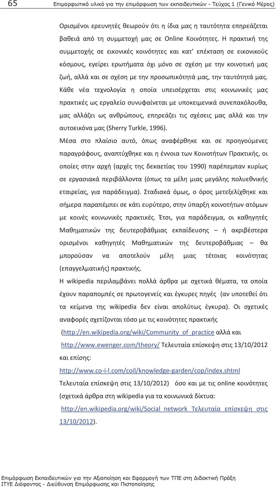 Η πρακτική της συμμετοχής σε εικονικές κοινότητες και κατ επέκταση σε εικονικούς κόσμους, εγείρει ερωτήματα όχι μόνο σε σχέση με την κοινοτική μας ζωή, αλλά και σε σχέση με την προσωπικότητά μας, την