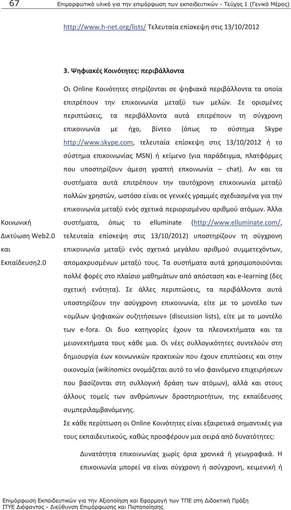 Σε ορισμένες περιπτώσεις, τα περιβάλλοντα αυτά επιτρέπουν τη σύγχρονη επικοινωνία με ήχο, βίντεο (όπως το σύστημα Skype http://www.skype.