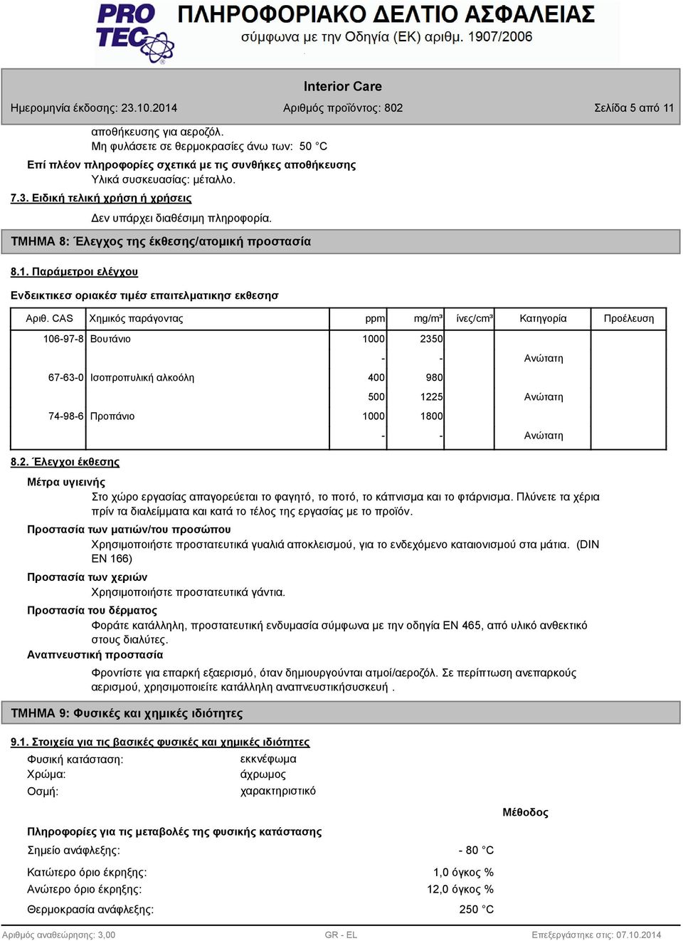 CAS Χημικός παράγοντας ppm mg/m³ ίνες/cm³ Κατηγορία Προέλευση 106-97-8 Βουτάνιο 1000 2350 - - 67-63-0 Ισοπροπυλική αλκοόλη 400 980 500 1225 74-98-6 Προπάνιο 1000 1800 - - Ανώτατη Ανώτατη Ανώτατη 8.2. Έλεγχοι έκθεσης Μέτρα υγιεινής Στο χώρο εργασίας απαγορεύεται το φαγητό, το ποτό, το κάπνισμα και το φτάρνισμα.