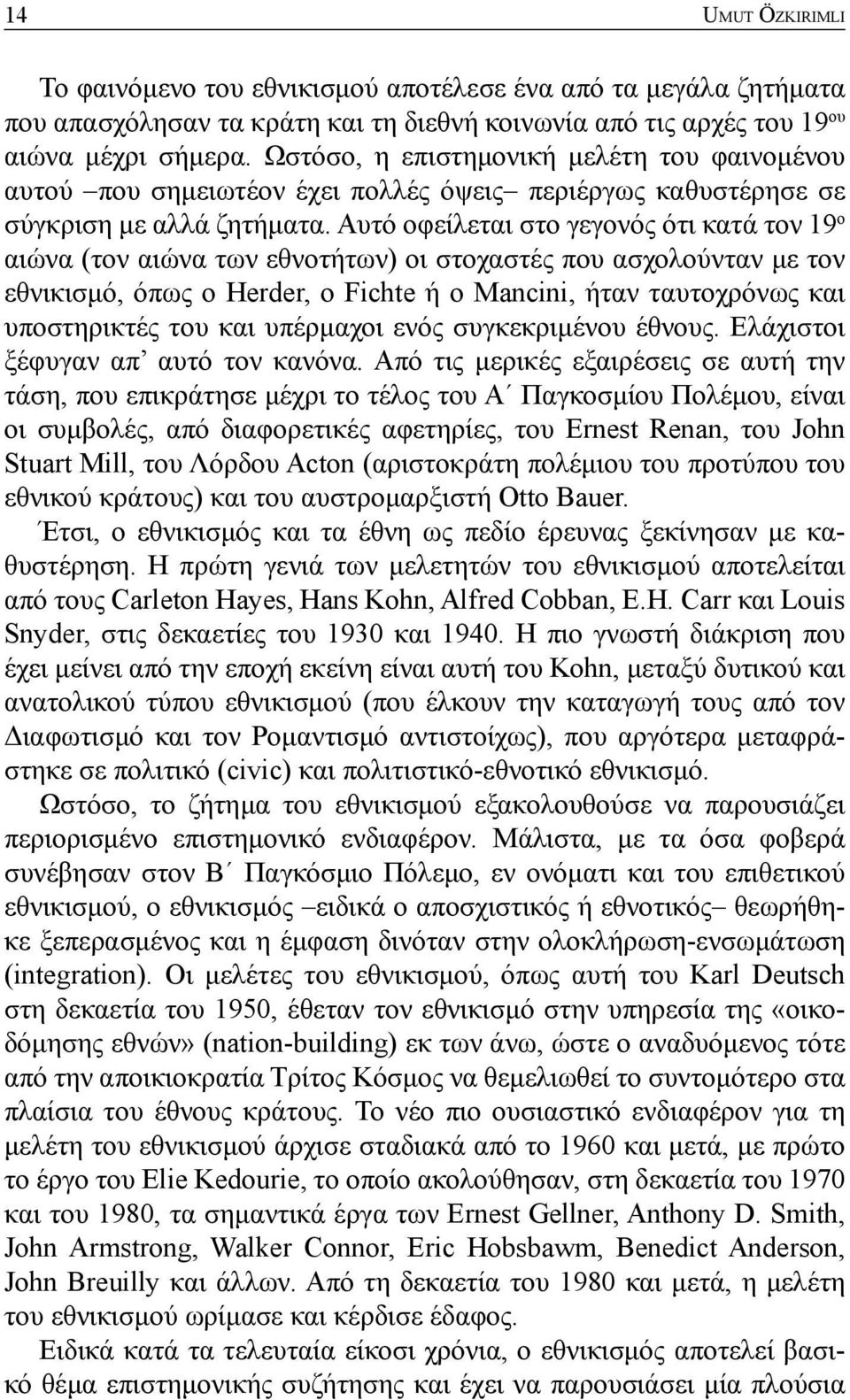 Αυτό οφείλεται στο γεγονός ότι κατά τον 19 ο αιώνα (τον αιώνα των εθνοτήτων) οι στοχαστές που ασχολούνταν με τον εθνικισμό, όπως ο Herder, o Fichte ή ο Mancini, ήταν ταυτοχρόνως και υποστηρικτές του