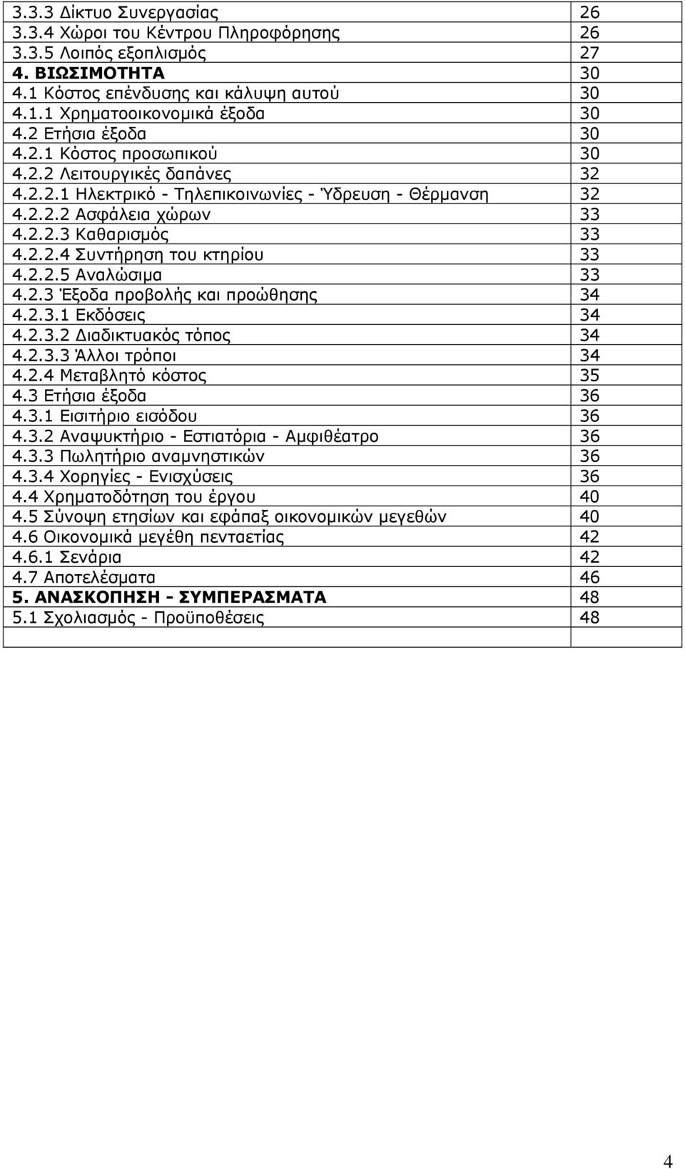 2.2.5 Αναλώσιμα 33 4.2.3 Έξοδα προβολής και προώθησης 34 4.2.3.1 Εκδόσεις 34 4.2.3.2 Διαδικτυακός τόπος 34 4.2.3.3 Άλλοι τρόποι 34 4.2.4 Μεταβλητό κόστος 35 4.3 Ετήσια έξοδα 36 4.3.1 Εισιτήριο εισόδου 36 4.