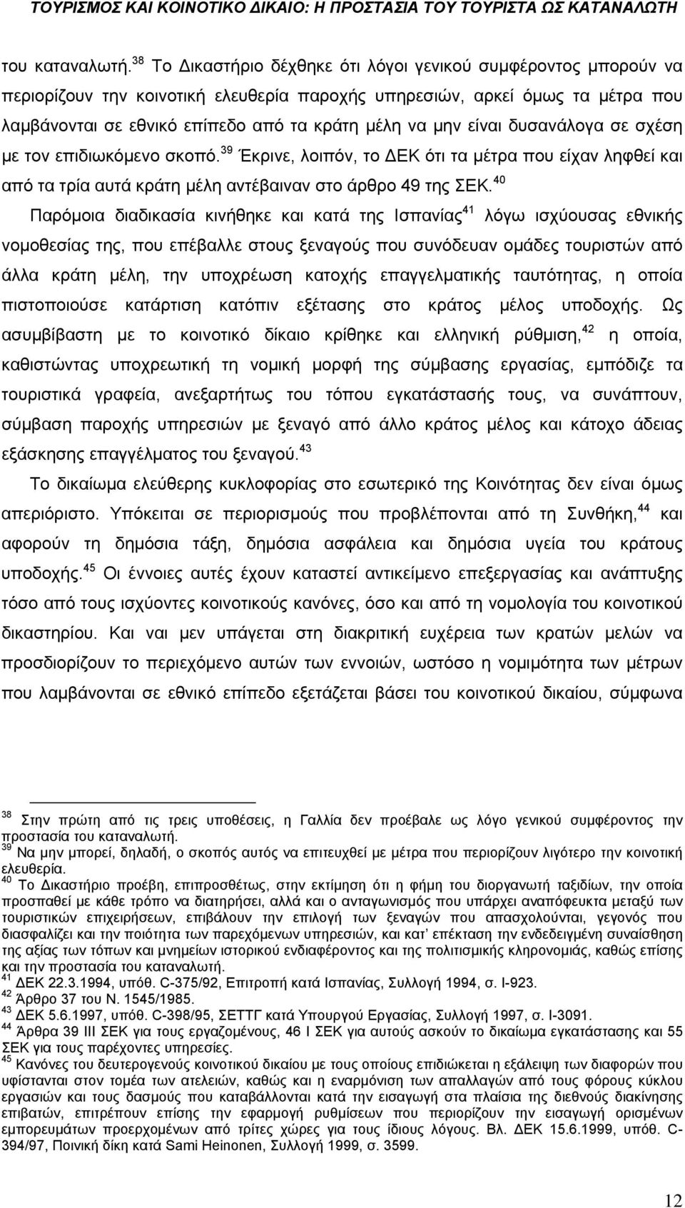 είναι δυσανάλογα σε σχέση με τον επιδιωκόμενο σκοπό. 39 Έκρινε, λοιπόν, το ΔΕΚ ότι τα μέτρα που είχαν ληφθεί και από τα τρία αυτά κράτη μέλη αντέβαιναν στο άρθρο 49 της ΣΕΚ.