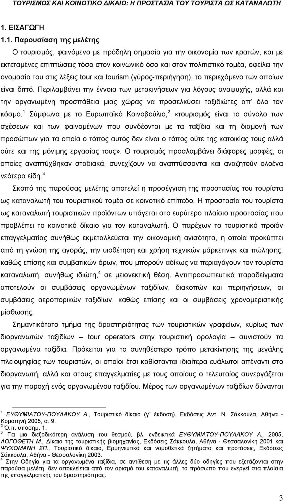 Περιλαμβάνει την έννοια των μετακινήσεων για λόγους αναψυχής, αλλά και την οργανωμένη προσπάθεια μιας χώρας να προσελκύσει ταξιδιώτες απ όλο τον κόσμο.