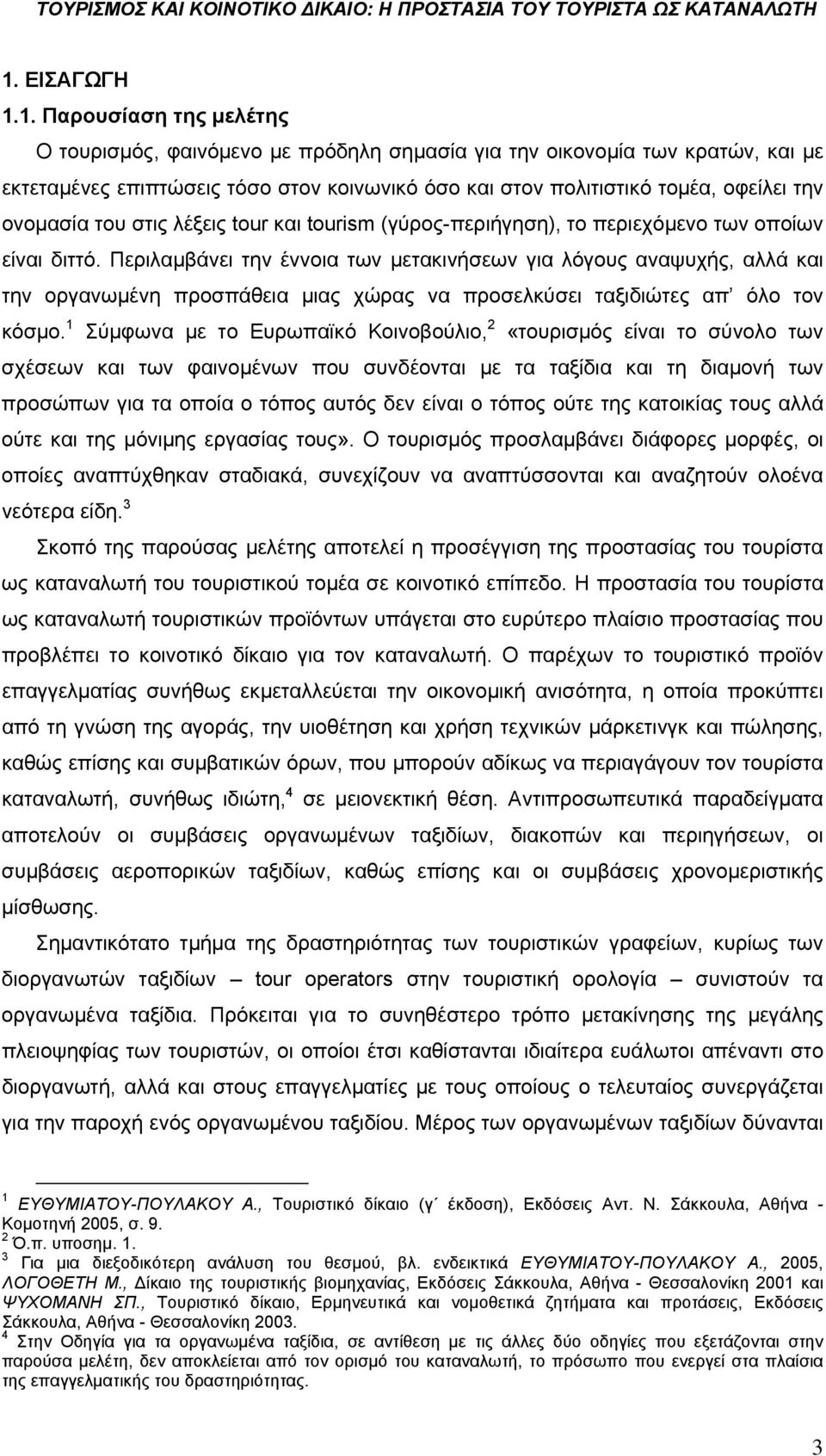 Περιλαμβάνει την έννοια των μετακινήσεων για λόγους αναψυχής, αλλά και την οργανωμένη προσπάθεια μιας χώρας να προσελκύσει ταξιδιώτες απ όλο τον κόσμο.