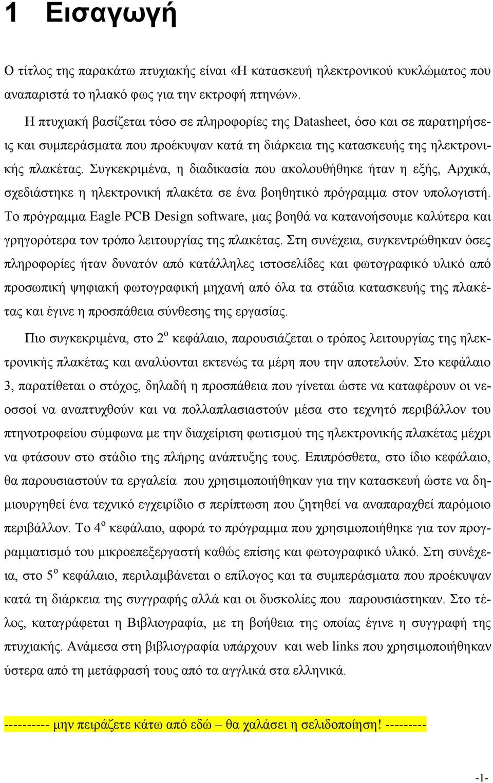 Συγκεκριμένα, η διαδικασία που ακολουθήθηκε ήταν η εξής, Αρχικά, σχεδιάστηκε η ηλεκτρονική πλακέτα σε ένα βοηθητικό πρόγραμμα στον υπολογιστή.