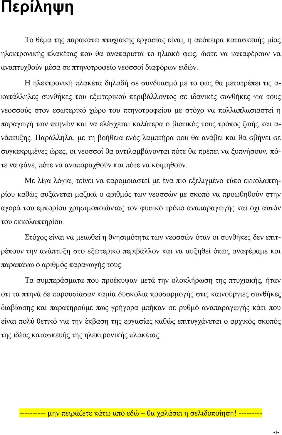 Η ηλεκτρονική πλακέτα δηλαδή σε συνδυασμό με το φως θα μετατρέπει τις α- κατάλληλες συνθήκες του εξωτερικού περιβάλλοντος σε ιδανικές συνθήκες για τους νεοσσούς στον εσωτερικό χώρο του πτηνοτροφείου