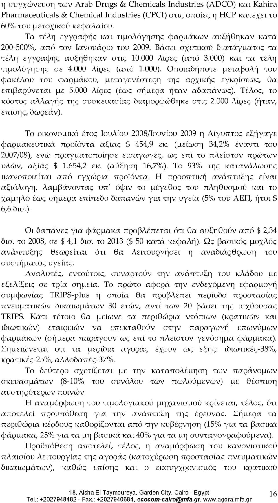 000) και τα τέλη τιμολόγησης σε 4.000 λίρες (από 1.000). Οποιαδήποτε μεταβολή του φακέλου του φαρμάκου, μεταγενέστερη της αρχικής εγκρίσεως, θα επιβαρύνεται με 5.000 λίρες (έως σήμερα ήταν αδαπάνως).