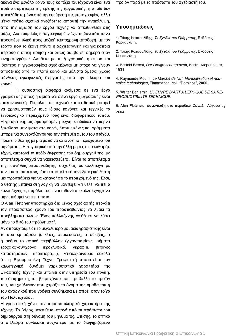 Διότι ακριβώς η ζωγραφική δεν έχει τη δυνατότητα να προσφέρει υλικό προς μαζική ταυτόχρονη αποδοχή, με τον τρόπο που το έκανε πάντα η αρχιτεκτονική και για κάποια περίοδο η επική ποίηση και όπως