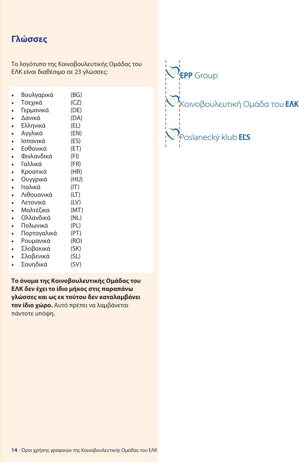 Πολωνικά (PL) Πορτογαλικά (ΡΤ) Ρουμανικά (RO) Σλοβακικά (SK) Σλοβενικά (SL) Σουηδικά (SV) Το όνομα της Κοινοβουλευτικής Ομάδας του ΕΛΚ δεν έχει το ίδιο μήκος στις