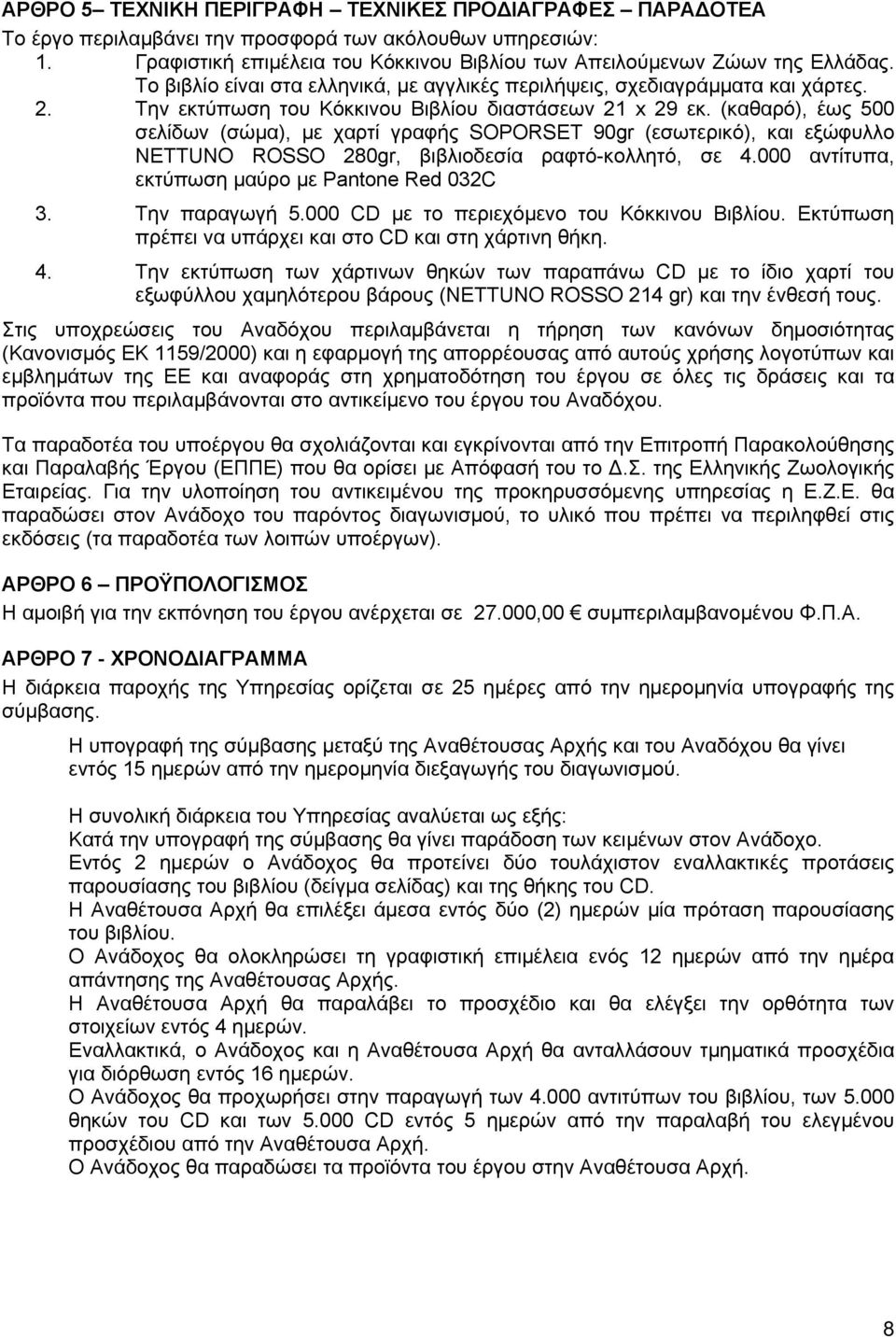 (καθαρό), έως 500 σελίδων (σώμα), με χαρτί γραφής SOPORSET 90gr (εσωτερικό), και εξώφυλλο NETTUNO ROSSO 280gr, βιβλιοδεσία ραφτό-κολλητό, σε 4.000 αντίτυπα, εκτύπωση μαύρο με Pantone Red 032C 3.