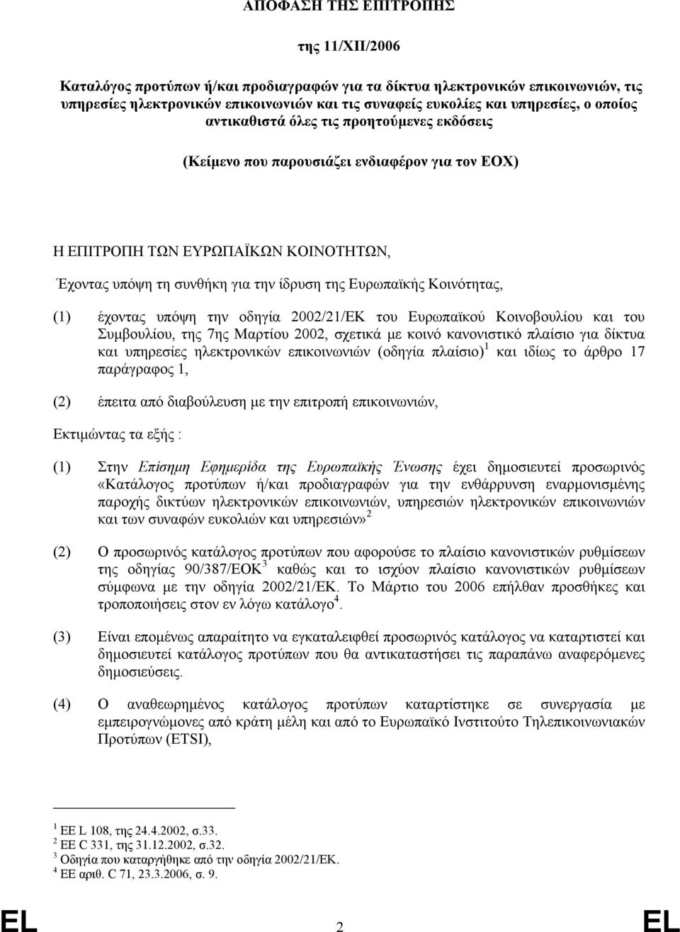 Κοινότητας, (1) έχοντας υπόψη την οδηγία 2002/21/ΕΚ του Ευρωπαϊκού Κοινοβουλίου και του Συµβουλίου, της 7ης Μαρτίου 2002, σχετικά µε κοινό κανονιστικό πλαίσιο για δίκτυα και υπηρεσίες ηλεκτρονικών