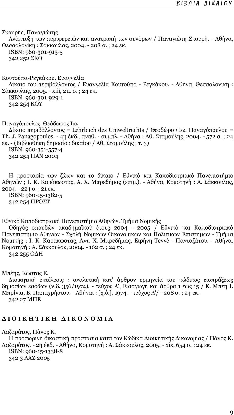 254 ΚΟΥ Παναγόπουλος, Θεόδωρος Ιω. ίκαιο περιβάλλοντος = Lehrbuch des Umweltrechts / Θεοδώρου Ιω. Παναγόπουλου = Th. J. Panagopoulos. - 4η έκδ., αναθ. - συµπλ. - Αθήνα : Αθ. Σταµούλης, 2004. - 572 σ.