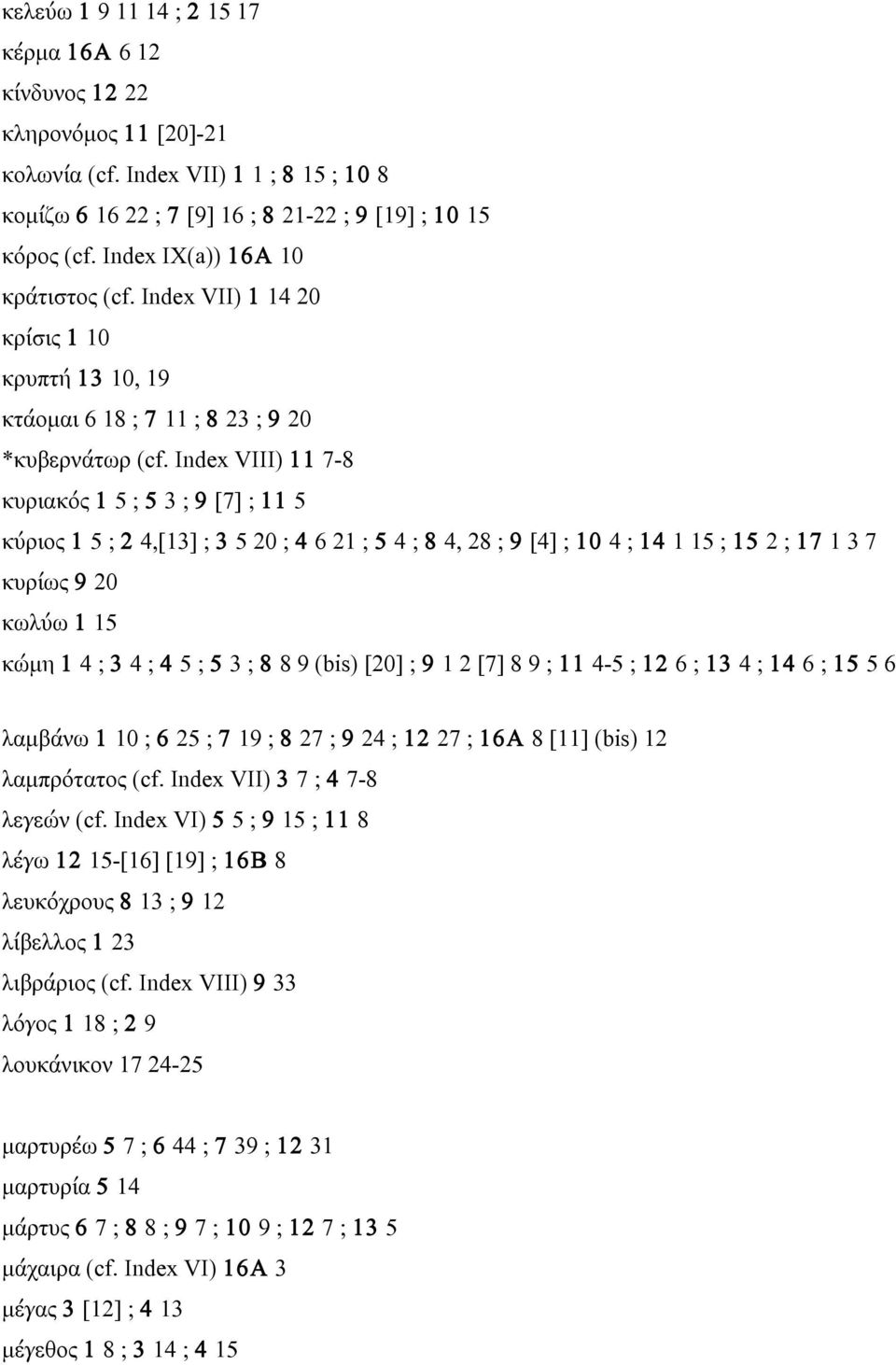 Index VIII) 11 7-8 κυριακός 1 5 ; 5 3 ; 9 [7] ; 11 5 κύριος 1 5 ; 2 4,[13] ; 3 5 20 ; 4 6 21 ; 5 4 ; 8 4, 28 ; 9 [4] ; 10 4 ; 14 1 15 ; 15 2 ; 17 1 3 7 κυρίως 9 20 κωλύω 1 15 κώµη 1 4 ; 3 4 ; 4 5 ; 5