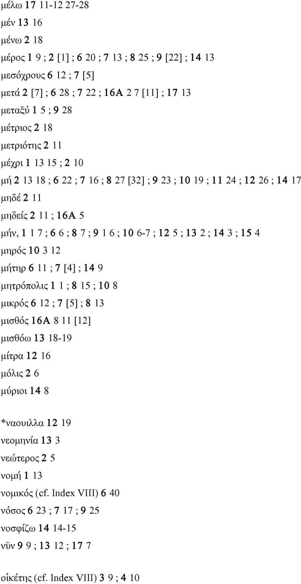 10 6-7 ; 12 5 ; 13 2 ; 14 3 ; 15 4 µηρός 10 3 12 µήτηρ 6 11 ; 7 [4] ; 14 9 µητρόπολις 1 1 ; 8 15 ; 10 8 µικρός 6 12 ; 7 [5] ; 8 13 µισθός 16A 8 11 [12] µισθόω 13 18-19 µίτρα 12 16 µόλις 2 6