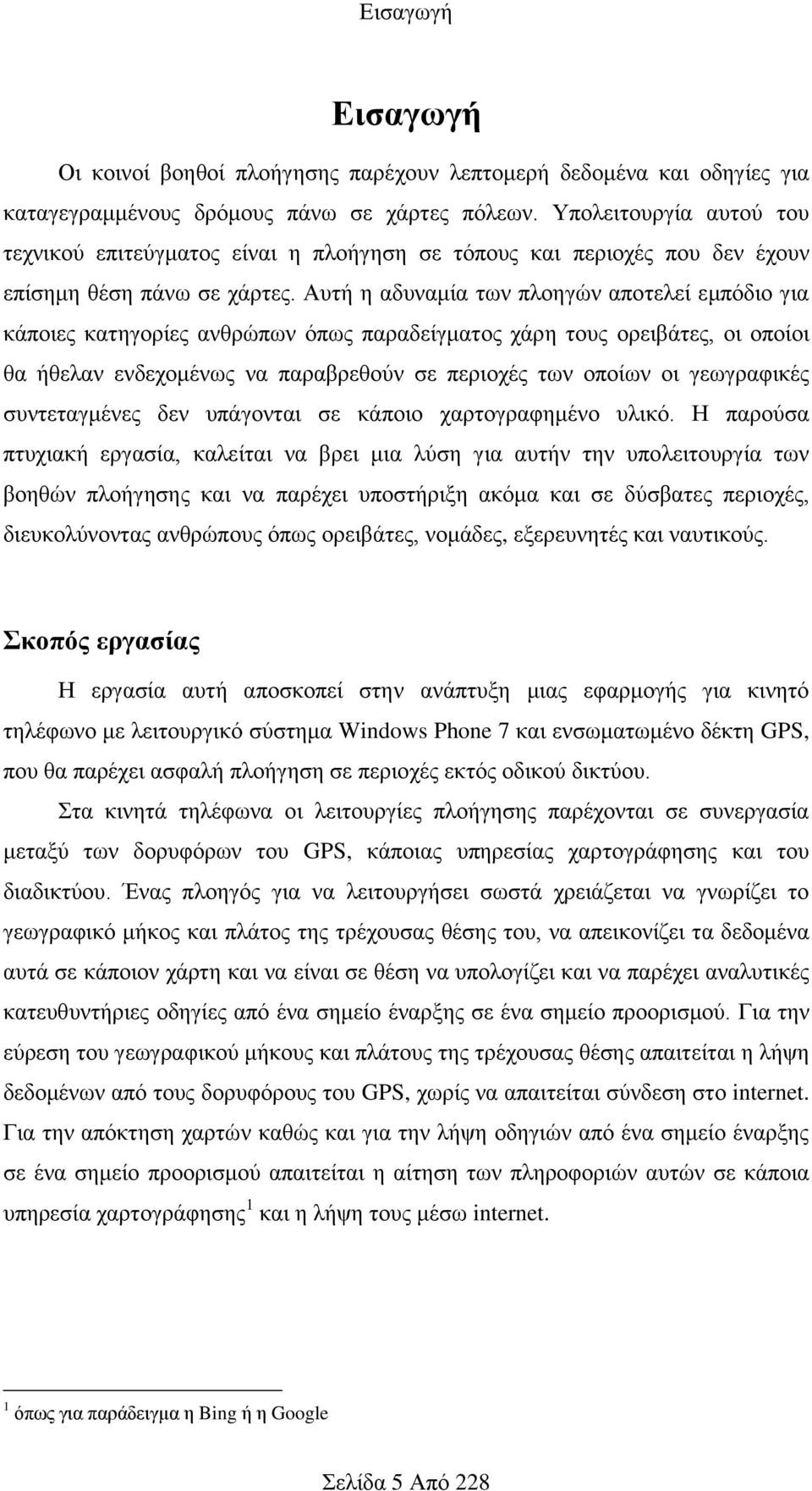 Αυτή η αδυναμία των πλοηγών αποτελεί εμπόδιο για κάποιες κατηγορίες ανθρώπων όπως παραδείγματος χάρη τους ορειβάτες, οι οποίοι θα ήθελαν ενδεχομένως να παραβρεθούν σε περιοχές των οποίων οι