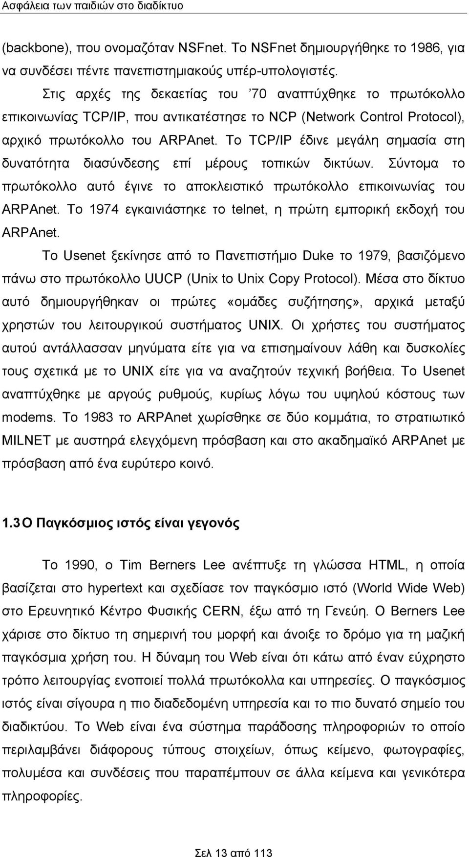 Το TCP/IP έδινε μεγάλη σημασία στη δυνατότητα διασύνδεσης επί μέρους τοπικών δικτύων. Σύντομα το πρωτόκολλο αυτό έγινε το αποκλειστικό πρωτόκολλο επικοινωνίας του ARPAnet.