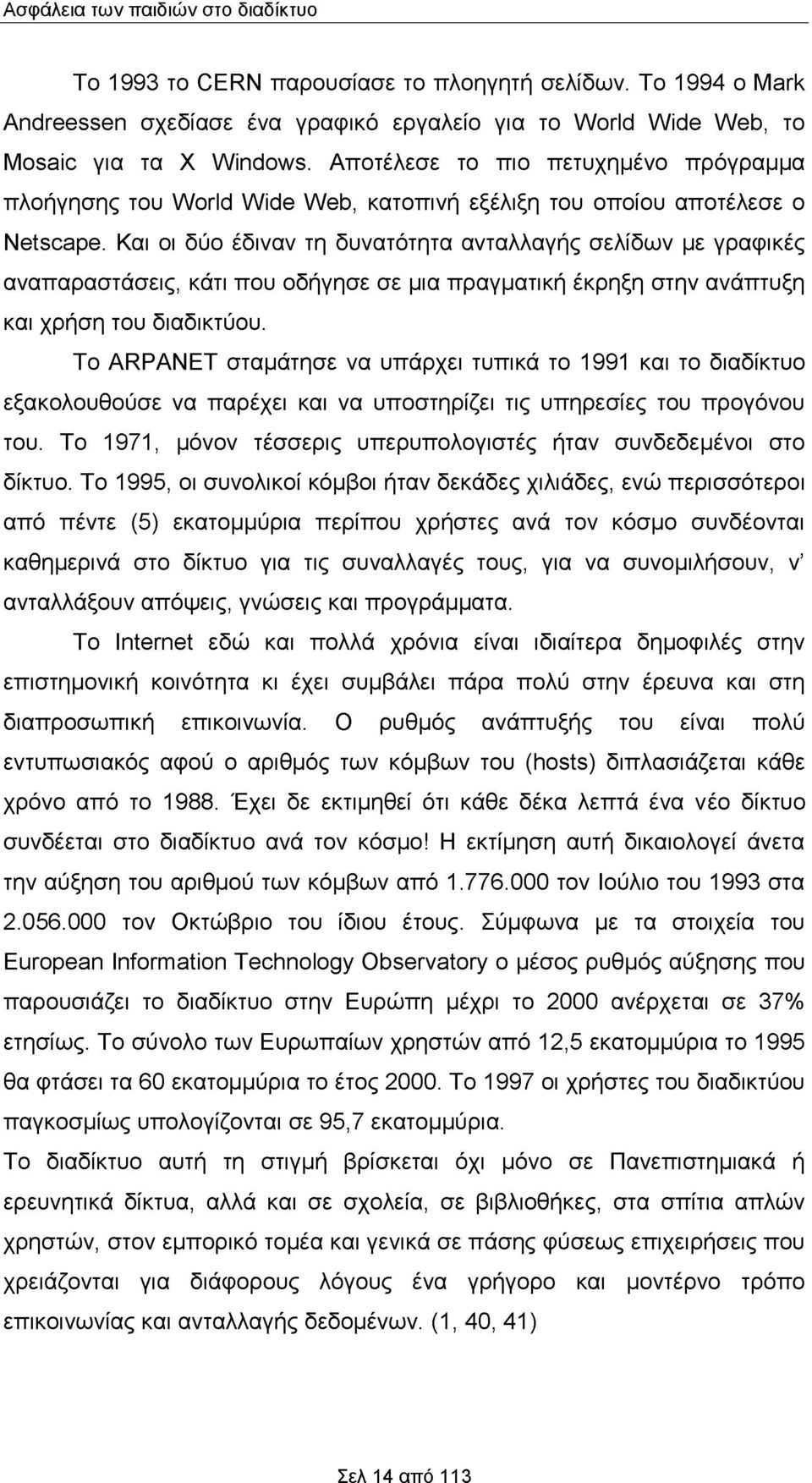 Και οι δύο έδιναν τη δυνατότητα ανταλλαγής σελίδων με γραφικές αναπαραστάσεις, κάτι που οδήγησε σε μια πραγματική έκρηξη στην ανάπτυξη και χρήση του διαδικτύου.