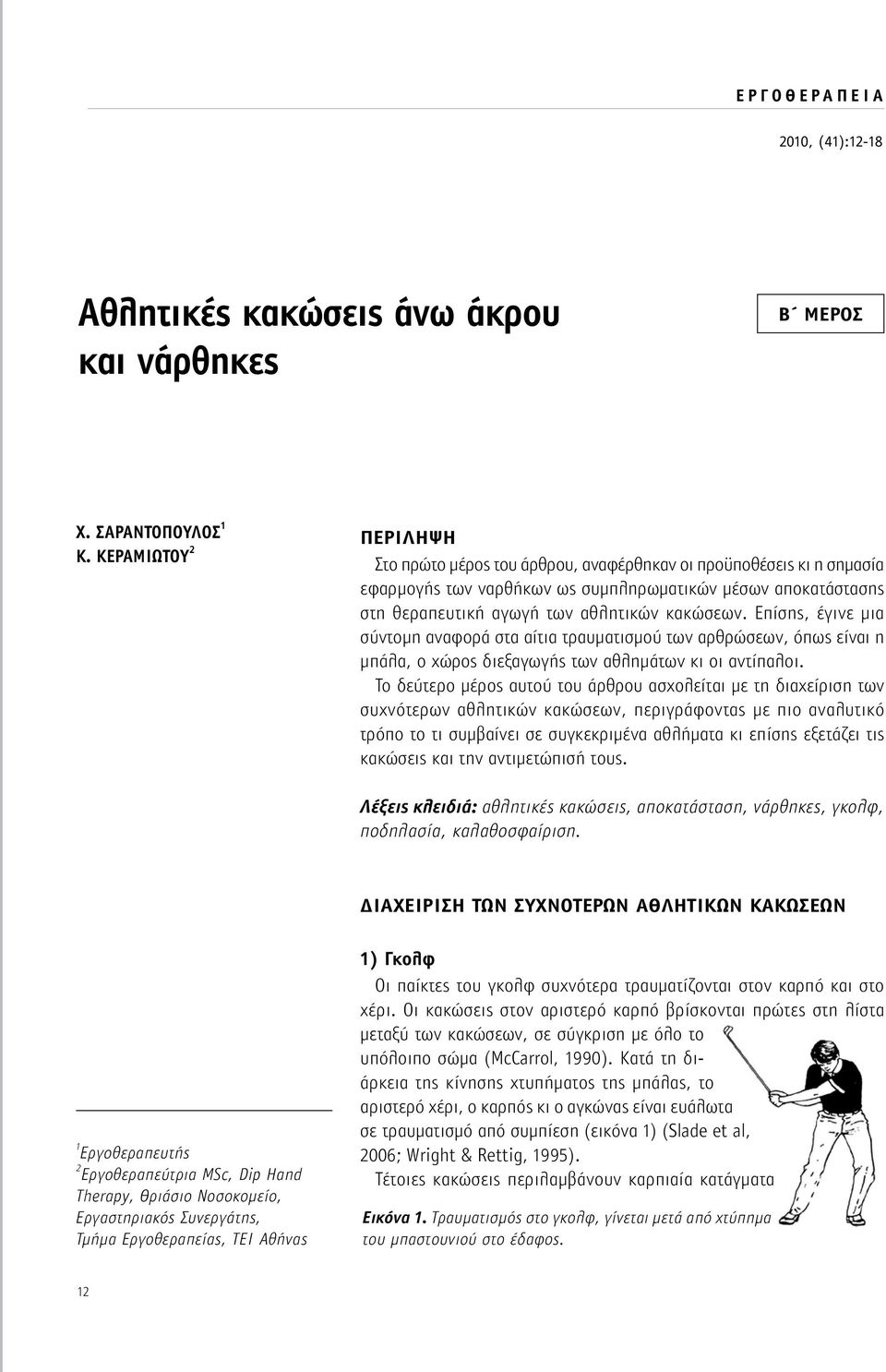 Επίσης, έγινε μια σύντομη αναφορά στα αίτια τραυματισμού των αρθρώσεων, όπως είναι η μπάλα, ο χώρος διεξαγωγής των αθλημάτων κι οι αντίπαλοι.