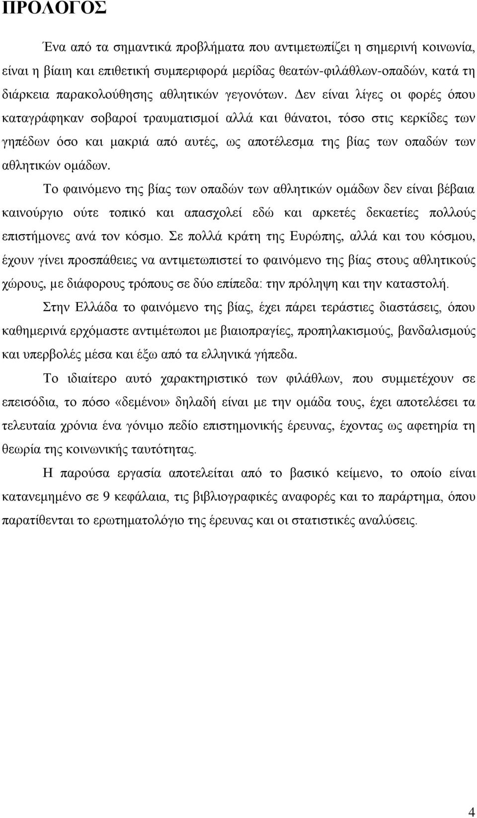 Γελ είλαη ιίγεο νη θνξέο φπνπ θαηαγξάθεθαλ ζνβαξνί ηξαπκαηηζκνί αιιά θαη ζάλαηνη, ηφζν ζηηο θεξθίδεο ησλ γεπέδσλ φζν θαη καθξηά απφ απηέο, σο απνηέιεζκα ηεο βίαο ησλ νπαδψλ ησλ αζιεηηθψλ νκάδσλ.