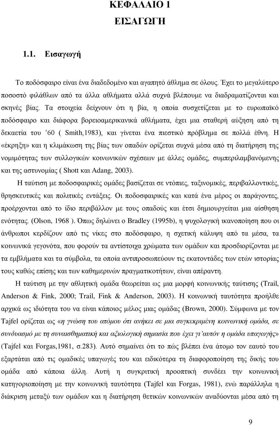 Σα ζηνηρεία δείρλνπλ φηη ε βία, ε νπνία ζπζρεηίδεηαη κε ην επξσπατθφ πνδφζθαηξν θαη δηάθνξα βνξεηνακεξηθαληθά αζιήκαηα, έρεη κηα ζηαζεξή αχμεζε απφ ηε δεθαεηία ηνπ 60 ( Smith,1983), θαη γίλεηαη έλα