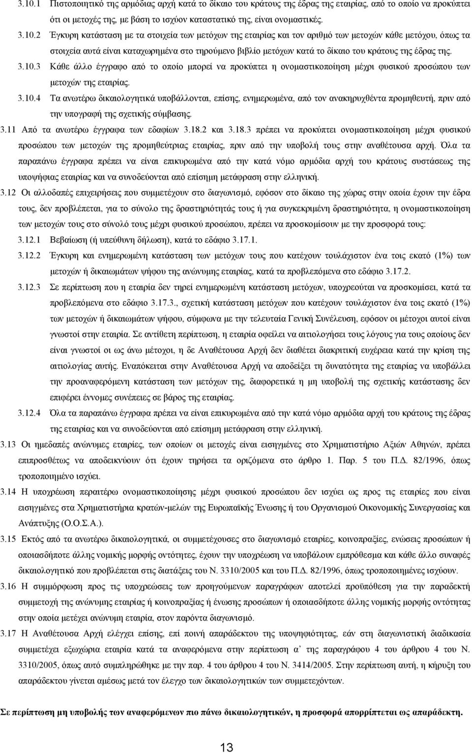 έδρας της. 3.10.3 Κάθε άλλο έγγραφο από το οποίο μπορεί να προκύπτει η ονομαστικοποίηση μέχρι φυσικού προσώπου των μετοχών της εταιρίας. 3.10.4 Τα ανωτέρω δικαιολογητικά υποβάλλονται, επίσης, ενημερωμένα, από τον ανακηρυχθέντα προμηθευτή, πριν από την υπογραφή της σχετικής σύμβασης.