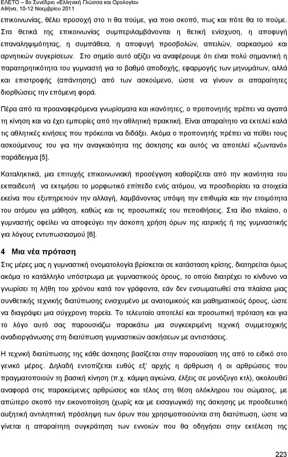 Στο σημείο αυτό αξίζει να αναφέρουμε ότι είναι πολύ σημαντική η παρατηρητικότητα του γυμναστή για το βαθμό αποδοχής, εφαρμογής των μηνυμάτων, αλλά και επιστροφής (απάντησης) από των ασκούμενο, ώστε