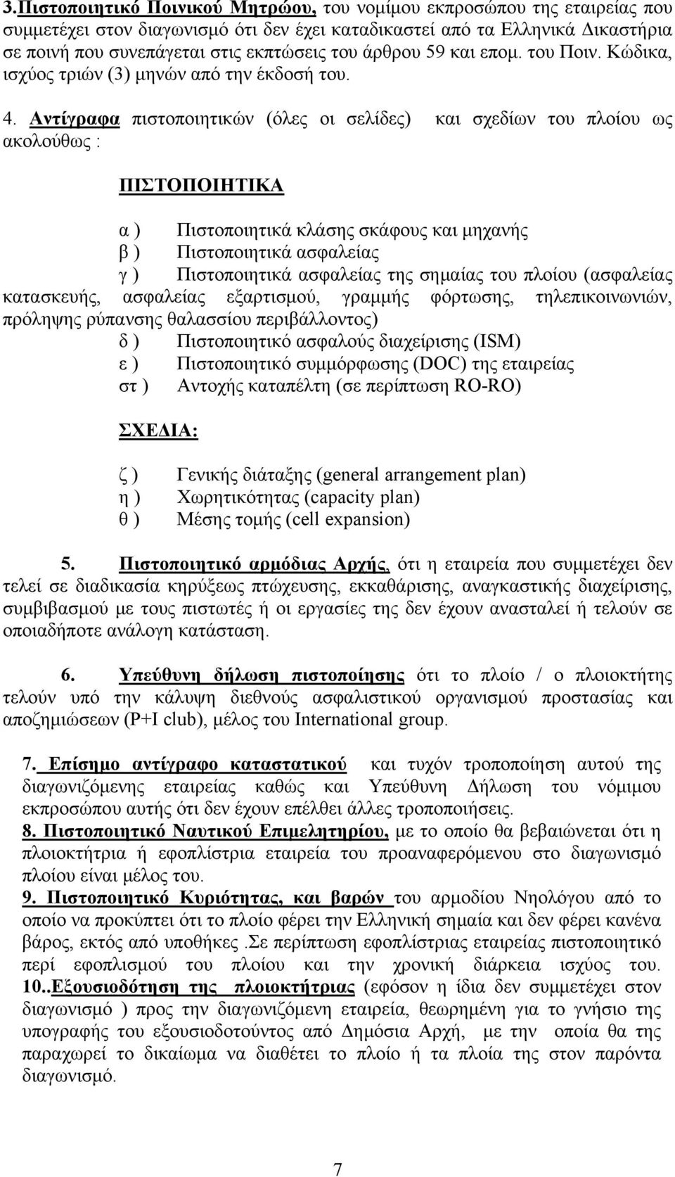 Αντίγραφα πιστοποιητικών (όλες οι σελίδες) και σχεδίων του πλοίου ως ακολούθως : ΠΙΣΤΟΠΟΙΗΤΙΚΑ α ) Πιστοποιητικά κλάσης σκάφους και μηχανής β ) Πιστοποιητικά ασφαλείας γ ) Πιστοποιητικά ασφαλείας της