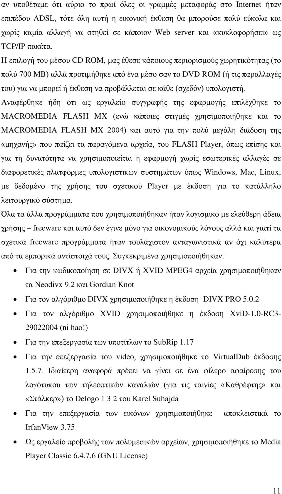 Η επιλογή του μέσου CD ROM, μας έθεσε κάποιους περιορισμούς χωρητικότητας (το πολύ 700 MB) αλλά προτιμήθηκε από ένα μέσο σαν το DVD ROM (ή τις παραλλαγές του) για να μπορεί ή έκθεση να προβάλλεται σε