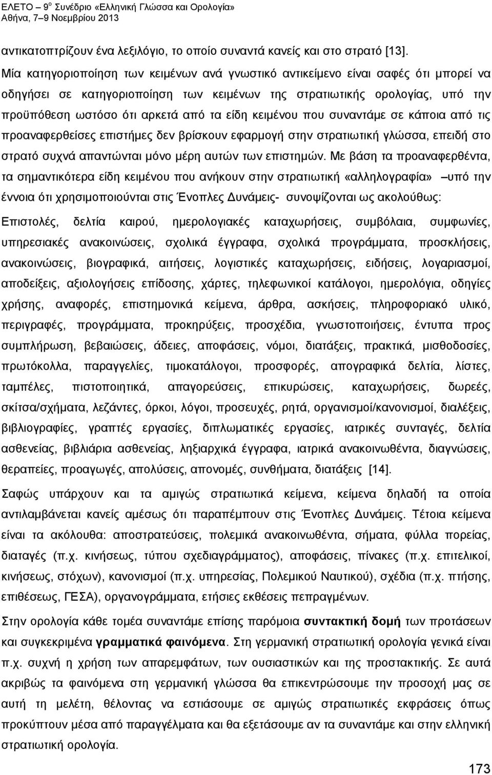 είδη κειμένου που συναντάμε σε κάποια από τις προαναφερθείσες επιστήμες δεν βρίσκουν εφαρμογή στην στρατιωτική γλώσσα, επειδή στο στρατό συχνά απαντώνται μόνο μέρη αυτών των επιστημών.