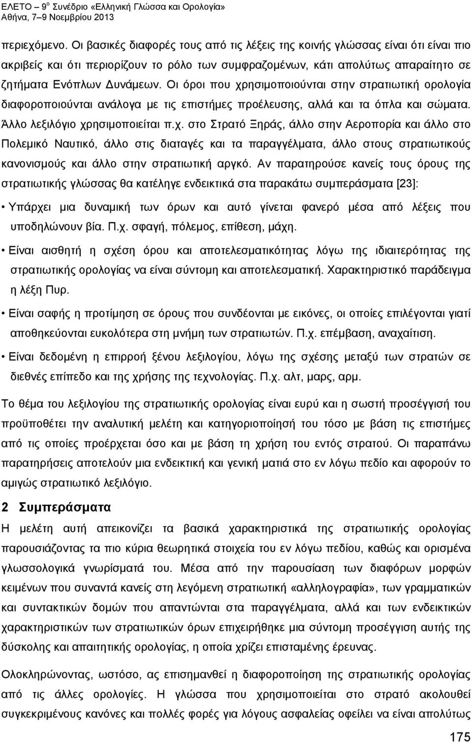 Οι όροι που χρησιμοποιούνται στην στρατιωτική ορολογία διαφοροποιούνται ανάλογα με τις επιστήμες προέλευσης, αλλά και τα όπλα και σώματα. Άλλο λεξιλόγιο χρησιμοποιείται π.χ. στο Στρατό Ξηράς, άλλο στην Αεροπορία και άλλο στο Πολεμικό Ναυτικό, άλλο στις διαταγές και τα παραγγέλματα, άλλο στους στρατιωτικούς κανονισμούς και άλλο στην στρατιωτική αργκό.