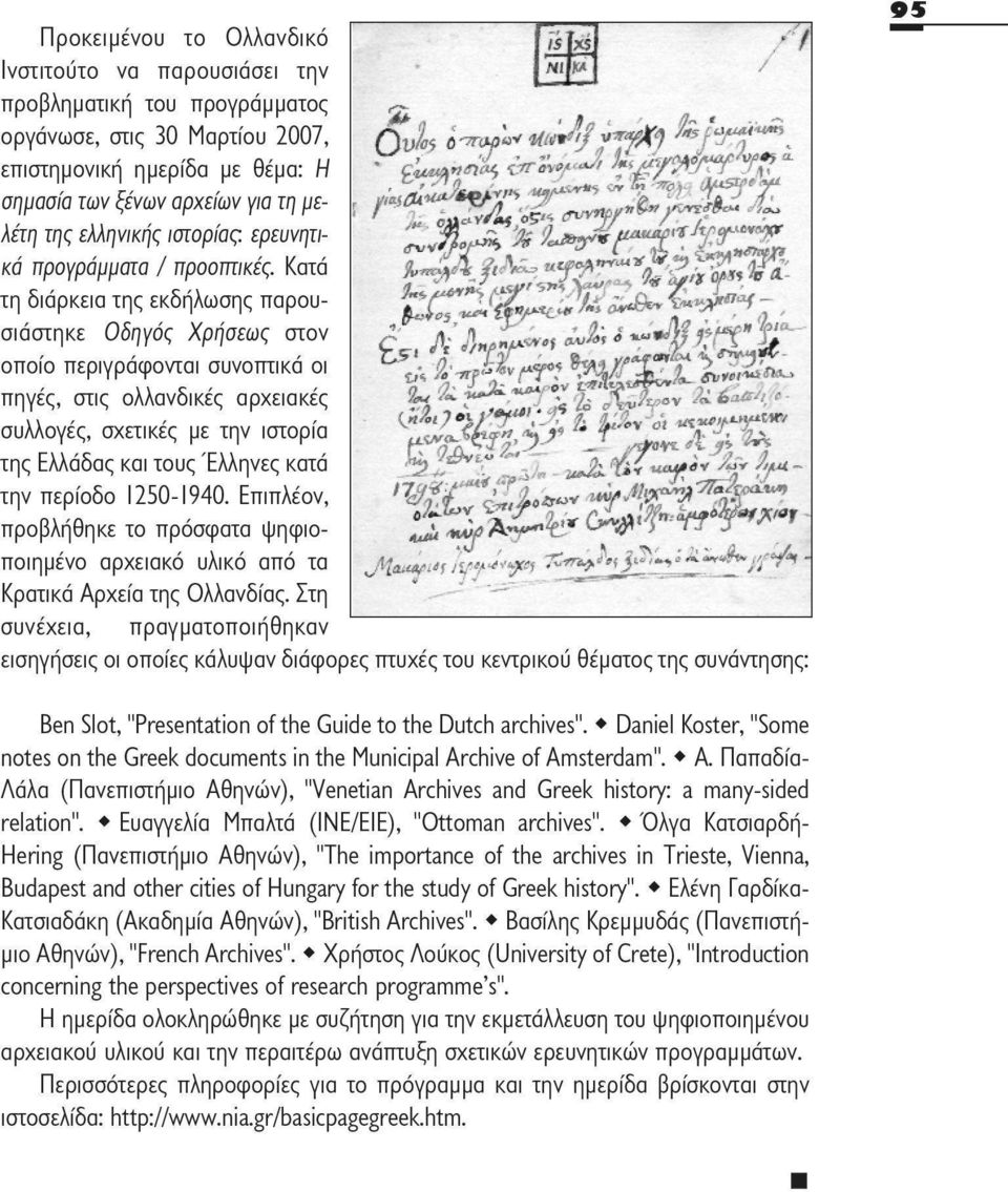 Κατά τη διάρκεια της εκδήλωσης παρουσιάστηκε Οδηγός Χρήσεως στον οποίο περιγράφονται συνοπτικά οι πηγές, στις ολλανδικές αρχειακές συλλογές, σχετικές με την ιστορία της Ελλάδας και τους Έλληνες κατά