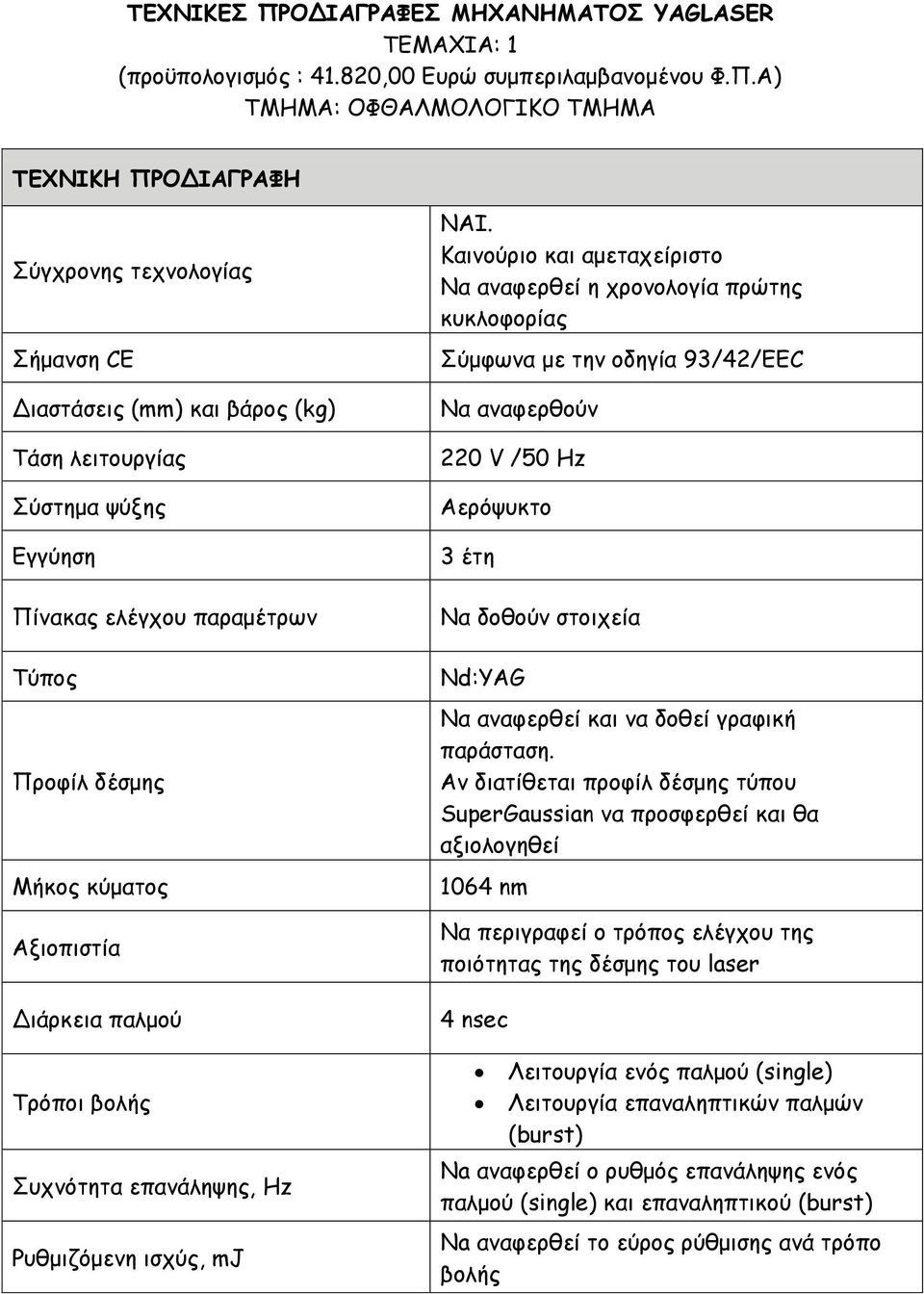 Α) TMHMA: ΟΦΘΑΛΜΟΛΟΓΙΚΟ ΤΜΗΜΑ ΤΕΧΝΙΚΗ ΠΡΟΔΙΑΓΡΑΦΗ Σύγχρονης τεχνολογίας Σήμανση CE Διαστάσεις (mm) και βάρος (kg) Τάση λειτουργίας Σύστημα ψύξης Εγγύηση Πίνακας ελέγχου παραμέτρων Τύπος Προφίλ δέσμης