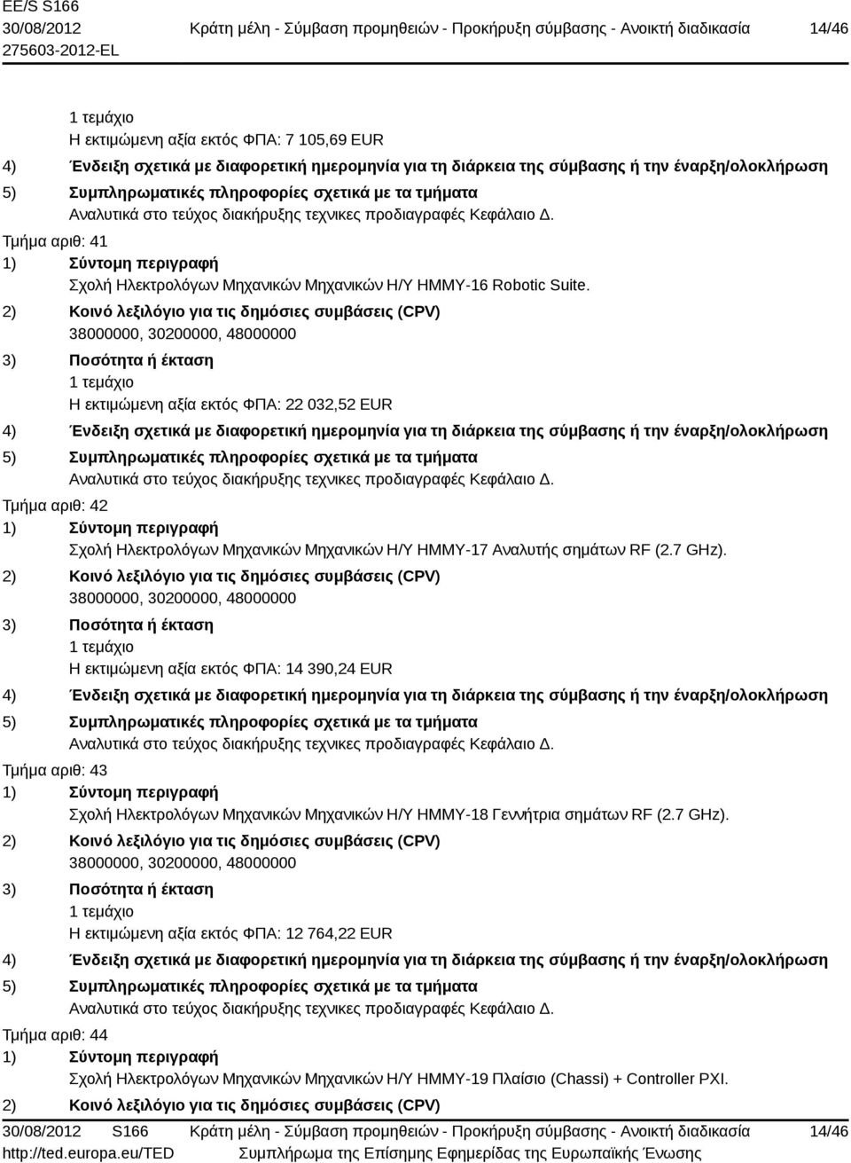 Η εκτιμώμενη αξία εκτός ΦΠΑ: 14 390,24 EUR Τμήμα αριθ: 43 Σχολή Ηλεκτρολόγων Μηχανικών Μηχανικών Η/Υ ΗΜΜΥ-18 Γεννήτρια σημάτων RF (2.7 GHz).