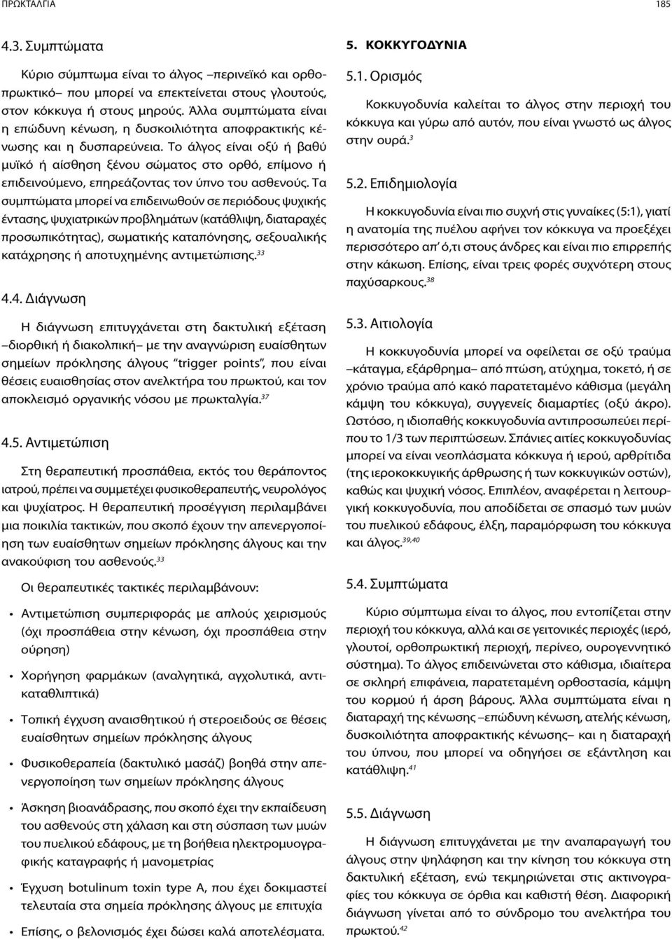 Το άλγος είναι οξύ ή βαθύ μυϊκό ή αίσθηση ξένου σώματος στο ορθό, επίμονο ή επιδεινούμενο, επηρεάζοντας τον ύπνο του ασθενούς.