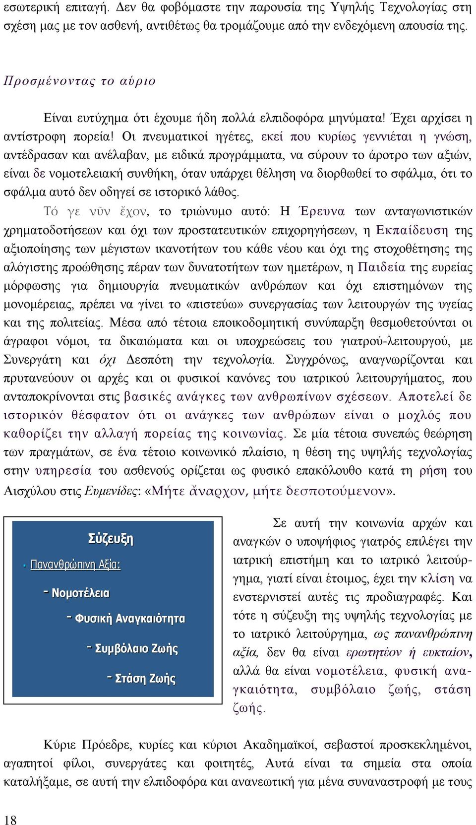 Οι πνευματικοί ηγέτες, εκεί που κυρίως γεννιέται η γνώση, αντέδρασαν και ανέλαβαν, με ειδικά προγράμματα, να σύρουν το άροτρο των αξιών, είναι δε νομοτελειακή συνθήκη, όταν υπάρχει θέληση να