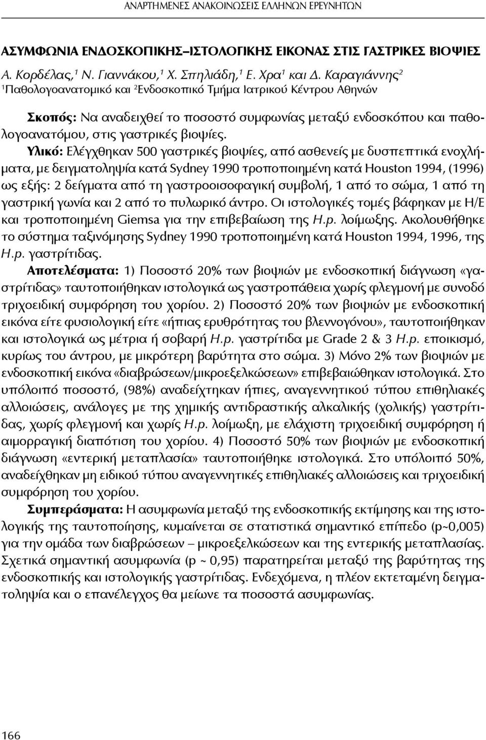 Υλικό: Ελέγχθηκαν 500 γαστρικές βιοψίες, από ασθενείς με δυσπεπτικά ενοχλήματα, με δειγματοληψία κατά Sydney 1990 τροποποιημένη κατά Houston 1994, (1996) ως εξής: 2 δείγματα από τη γαστροοισοφαγική