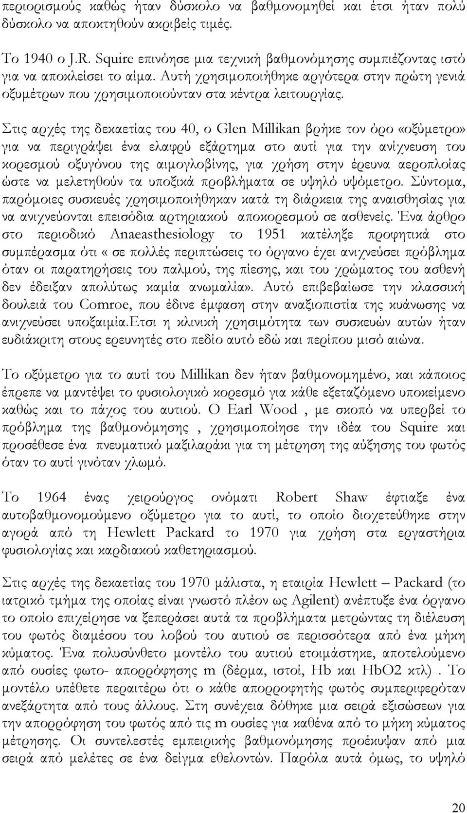 Στις αρχές της δεκαετίας του 40, ο Glen Millikan βρήκε τον όρο «οξύµετρο» για να περιγράψει ένα ελαφρύ εξάρτηµα στο αυτί για την ανίχνευση του κορεσµού οξυγόνου της αιµογλοβίνης, για χρήση στην