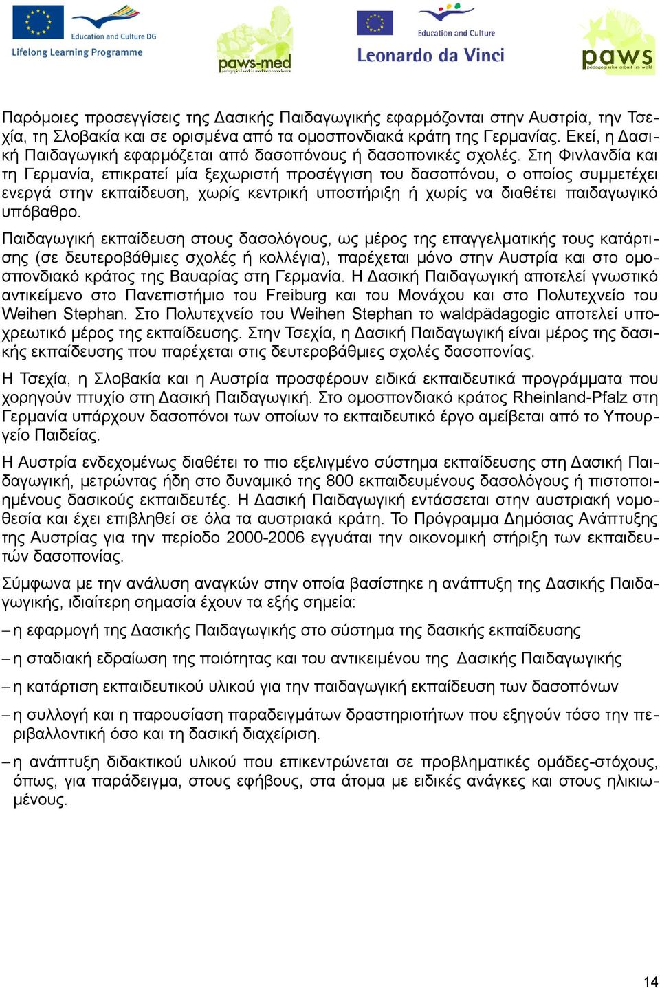 Στη Φινλανδία και τη Γερμανία, επικρατεί μία ξεχωριστή προσέγγιση του δασοπόνου, ο οποίος συμμετέχει ενεργά στην εκπαίδευση, χωρίς κεντρική υποστήριξη ή χωρίς να διαθέτει παιδαγωγικό υπόβαθρο.