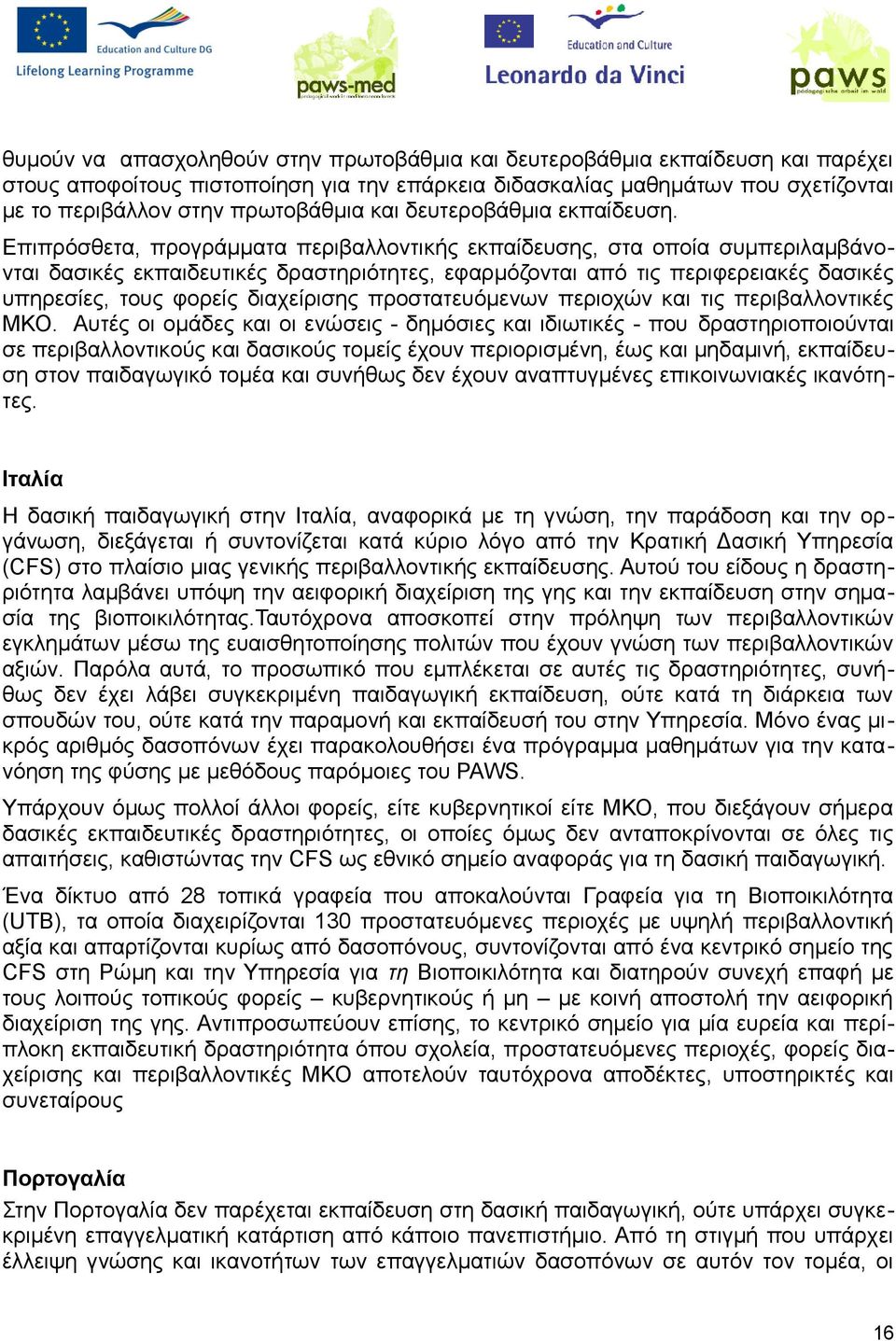 Επιπρόσθετα, προγράμματα περιβαλλοντικής εκπαίδευσης, στα οποία συμπεριλαμβάνονται δασικές εκπαιδευτικές δραστηριότητες, εφαρμόζονται από τις περιφερειακές δασικές υπηρεσίες, τους φορείς διαχείρισης