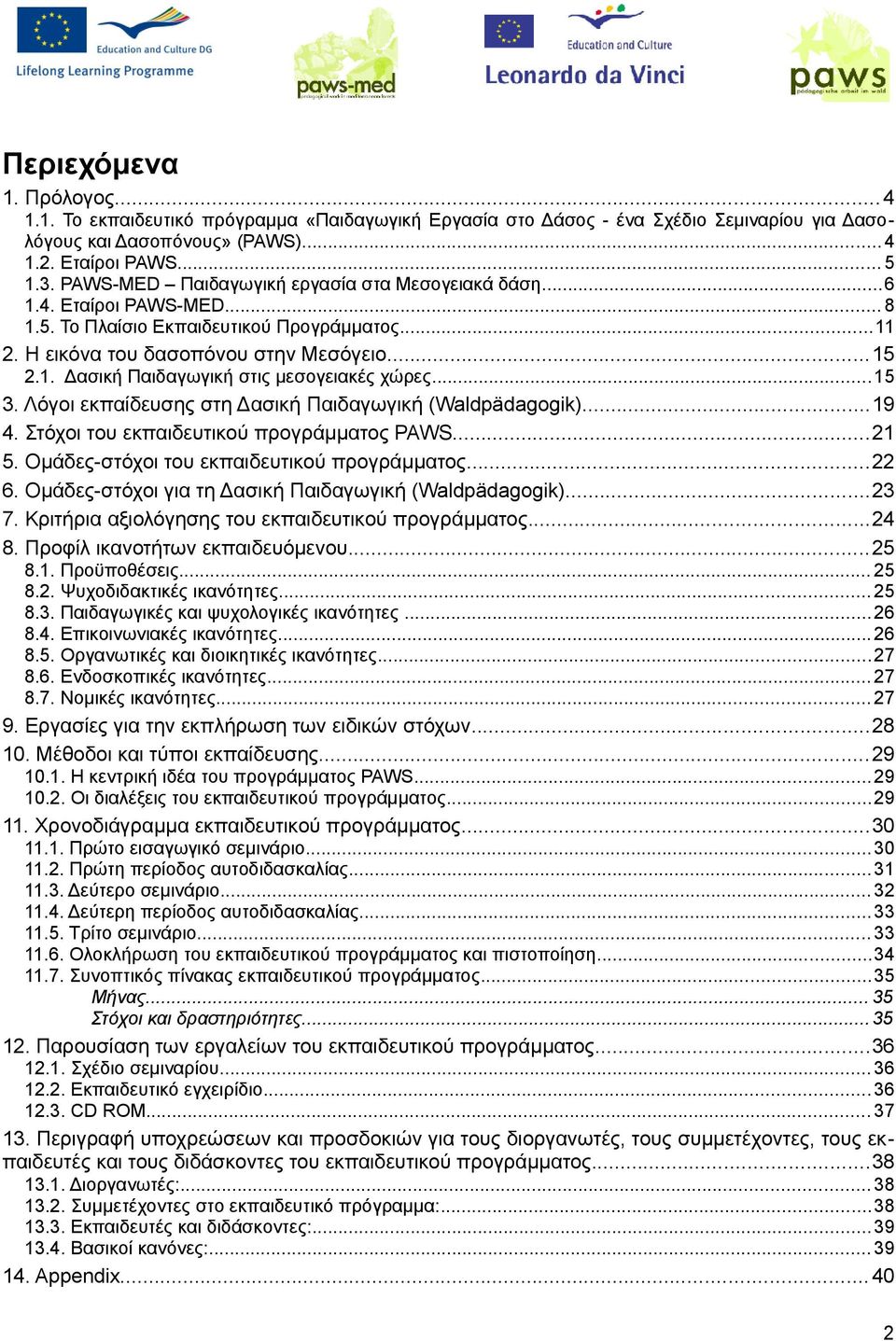 ..15 3. Λόγοι εκπαίδευσης στη Δασική Παιδαγωγική (Waldpädagogik)...19 4. Στόχοι του εκπαιδευτικού προγράμματος PAWS...21 5. Ομάδες-στόχοι του εκπαιδευτικού προγράμματος...22 6.