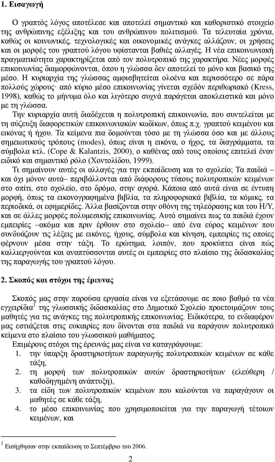 Ζ λέα επηθνηλσληαθή πξαγκαηηθόηεηα ραξαθηεξίδεηαη από ηνλ πνιπηξνπηθό ηεο ραξαθηήξα. Νέεο κνξθέο επηθνηλσλίαο δηακνξθώλνληαη, όπνπ ε γιώζζα δελ απνηειεί ην κόλν θαη βαζηθό ηεο κέζν.