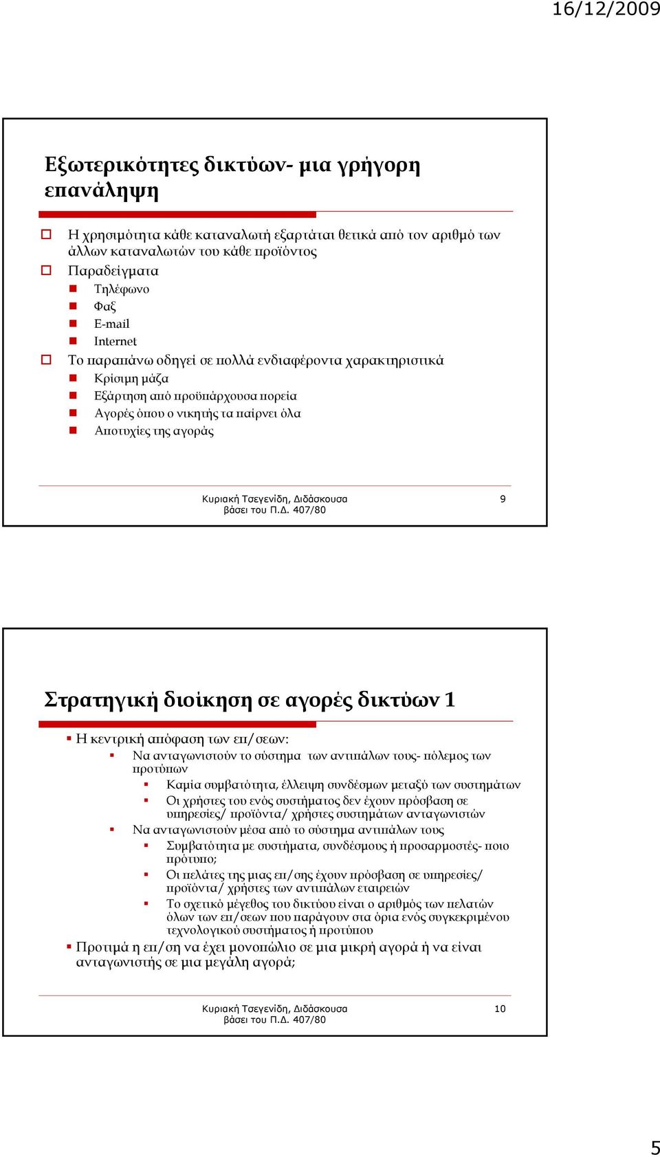 Η κεντρική απόφαση των επ/σεων: Να ανταγωνιστούν το σύστημα των αντιπάλων τους- πόλεμος των προτύπων Καμία συμβατότητα, έλλειψη συνδέσμων μεταξύ των συστημάτων Οι χρήστες του ενός συστήματος δεν